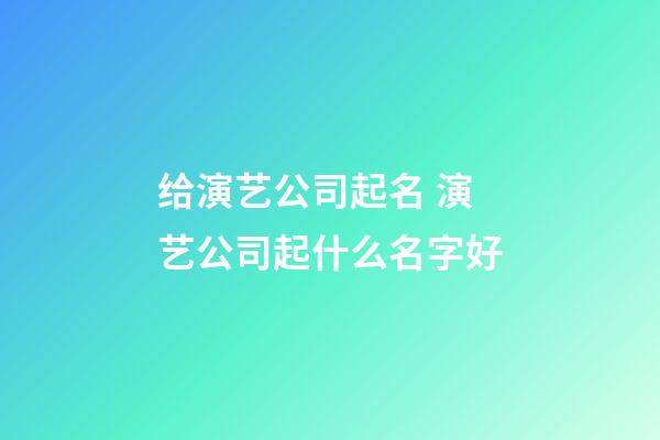 给演艺公司起名 演艺公司起什么名字好-第1张-公司起名-玄机派